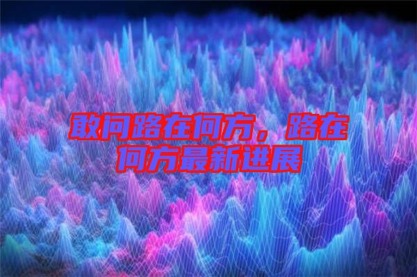 敢問路在何方，路在何方最新進展