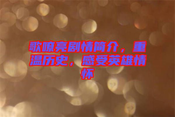 歌嘹亮劇情簡介，重溫歷史，感受英雄情懷