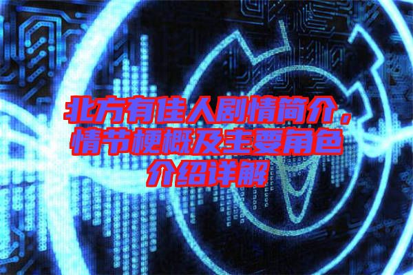 北方有佳人劇情簡介，情節梗概及主要角色介紹詳解