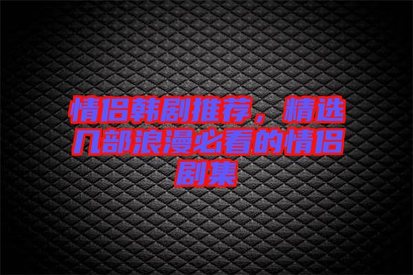 情侶韓劇推薦，精選幾部浪漫必看的情侶劇集