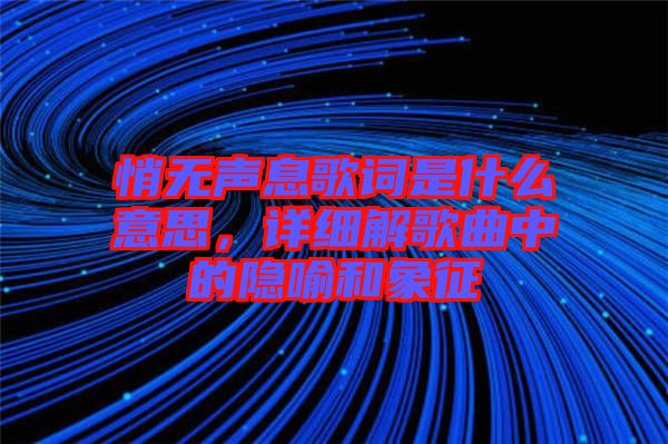 悄無聲息歌詞是什么意思，詳細解歌曲中的隱喻和象征