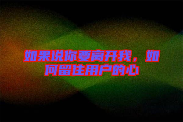 如果說你要離開我，如何留住用戶的心
