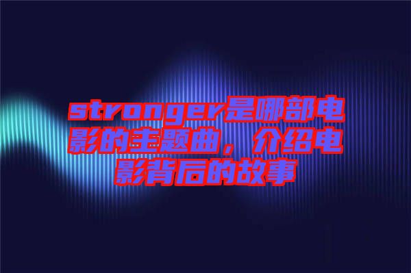 stronger是哪部電影的主題曲，介紹電影背后的故事
