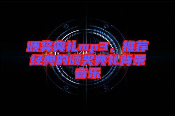 頒獎典禮mp3，推薦經典的頒獎典禮背景音樂