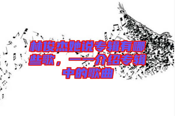 林俊杰她說(shuō)專輯有哪些歌，一一介紹專輯中的歌曲