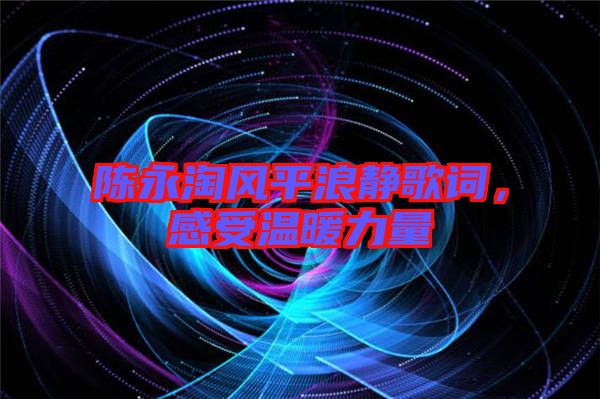 陳永淘風平浪靜歌詞，感受溫暖力量