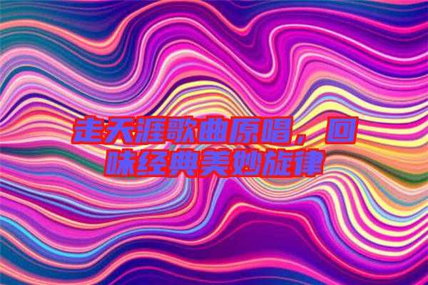 走天涯歌曲原唱，回味經典美妙旋律