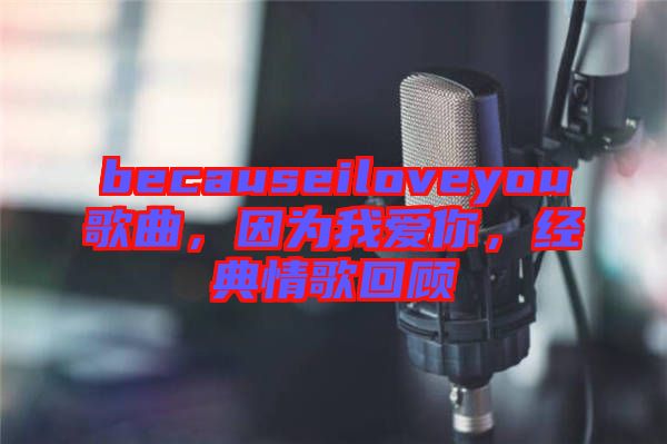 becauseiloveyou歌曲，因為我愛你，經(jīng)典情歌回顧