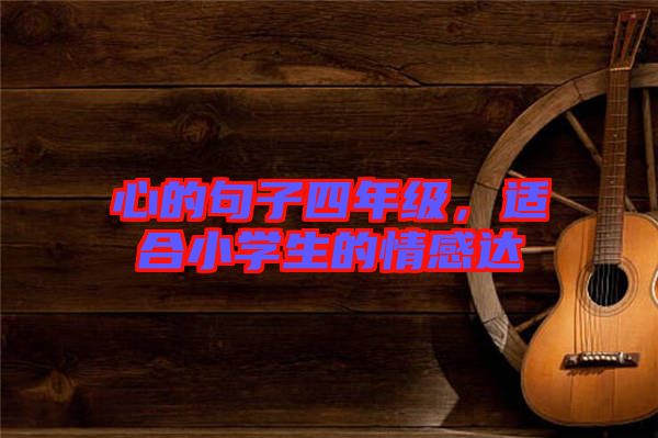 心的句子四年級，適合小學生的情感達