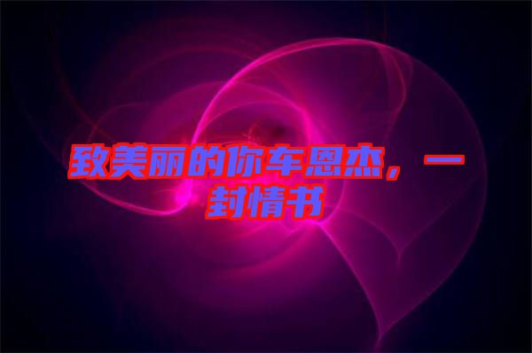 致美麗的你車恩杰，一封情書