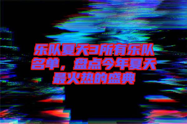樂隊夏天3所有樂隊名單，盤點今年夏天最火熱的盛典