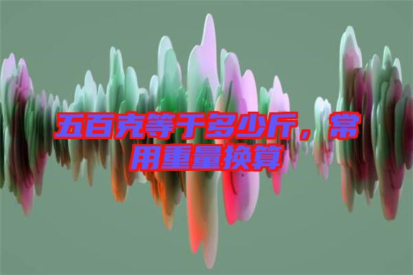 五百克等于多少斤，常用重量換算