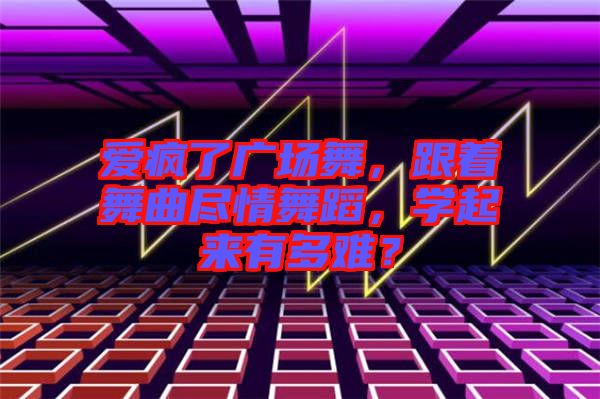 愛瘋了廣場舞，跟著舞曲盡情舞蹈，學起來有多難？