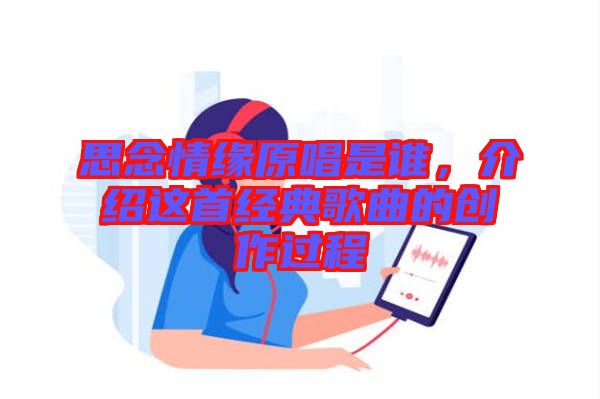 思念情緣原唱是誰，介紹這首經典歌曲的創作過程