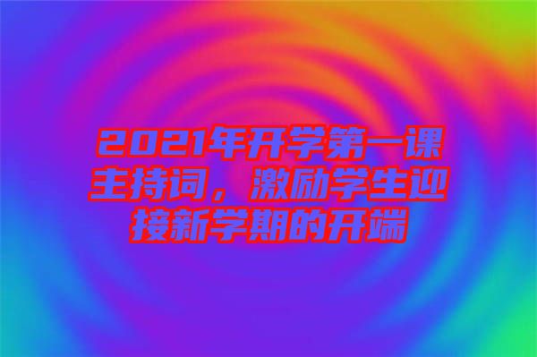 2021年開學第一課主持詞，激勵學生迎接新學期的開端