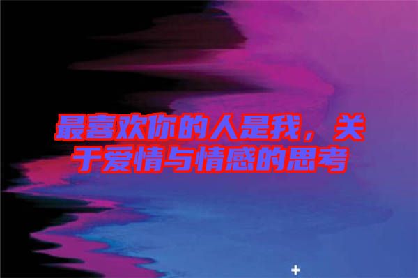 最喜歡你的人是我，關于愛情與情感的思考