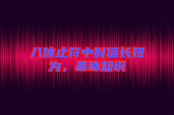 八休止符中時值長短為，基礎知識