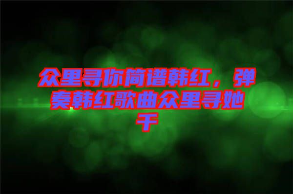 眾里尋你簡譜韓紅，彈奏韓紅歌曲眾里尋她千
