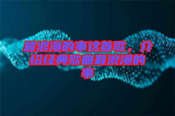 最浪漫的事這首歌，介紹經典歌曲最浪漫的事
