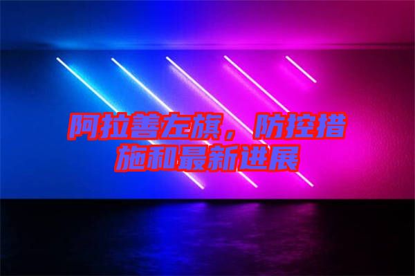 阿拉善左旗，防控措施和最新進展