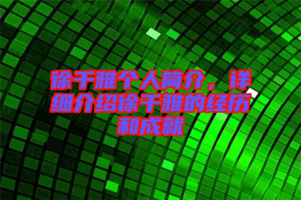 徐千雅個人簡介，詳細介紹徐千雅的經歷和成就