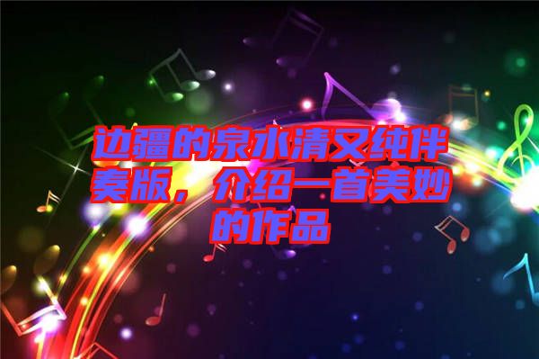 邊疆的泉水清又純伴奏版，介紹一首美妙的作品