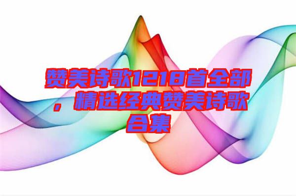 贊美詩歌1218首全部，精選經典贊美詩歌合集