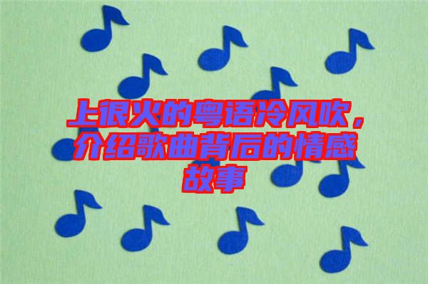 上很火的粵語冷風吹，介紹歌曲背后的情感故事