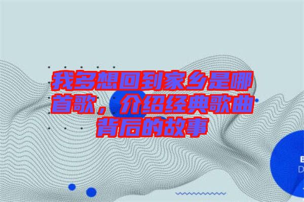 我多想回到家鄉是哪首歌，介紹經典歌曲背后的故事
