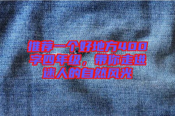 推薦一個好地方400字四年級，帶你走進(jìn)迷人的自然風(fēng)光