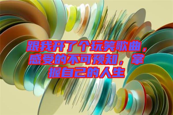 跟我開了個玩笑歌曲，感受的不可預知，掌握自己的人生