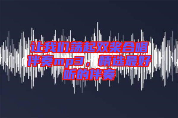 讓我們蕩起雙槳合唱伴奏mp3，精選最好聽的伴奏