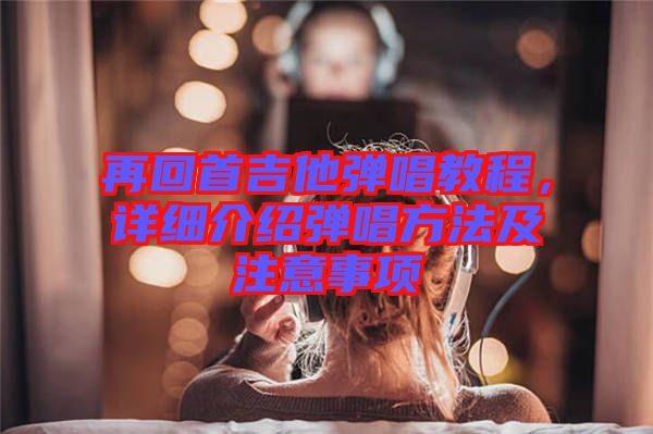 再回首吉他彈唱教程，詳細介紹彈唱方法及注意事項