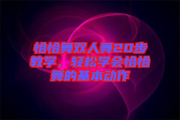 恰恰舞雙人舞20步教學(xué)，輕松學(xué)會恰恰舞的基本動作