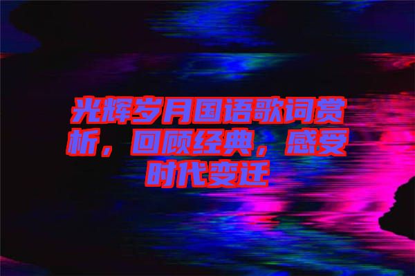 光輝歲月國語歌詞賞析，回顧經(jīng)典，感受時(shí)代變遷