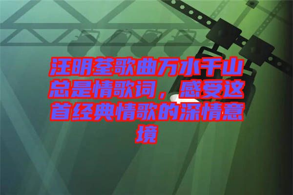 汪明荃歌曲萬水千山總是情歌詞，感受這首經(jīng)典情歌的深情意境
