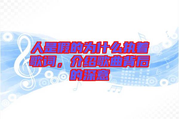 人是假的為什么執著歌詞，介紹歌曲背后的深意