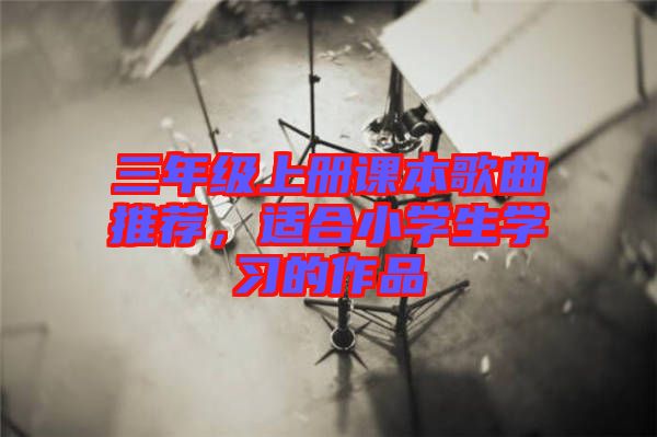 三年級上冊課本歌曲推薦，適合小學生學習的作品