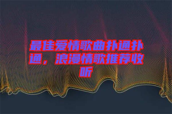 最佳愛情歌曲撲通撲通，浪漫情歌推薦收聽