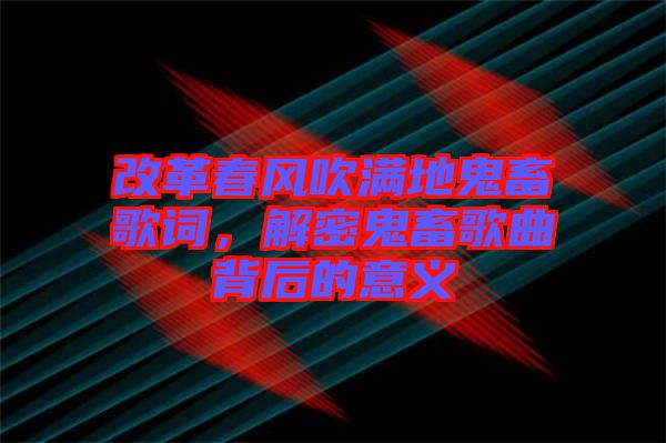 改革春風(fēng)吹滿(mǎn)地鬼畜歌詞，解密鬼畜歌曲背后的意義