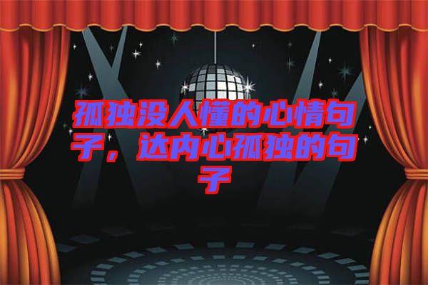 孤獨沒人懂的心情句子，達(dá)內(nèi)心孤獨的句子
