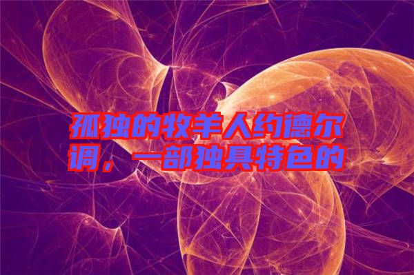 孤獨的牧羊人約德爾調，一部獨具特色的
