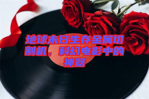 地球末日生存金屬切割機(jī)，科幻電影中的神器