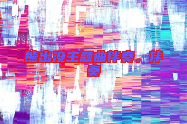 熊出沒主題曲伴奏，伴奏
