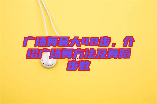廣場舞最大48步，介紹廣場舞方法及舞蹈步數