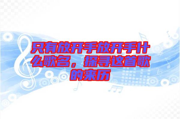只有放開手放開手什么歌名，探尋這首歌的來(lái)歷