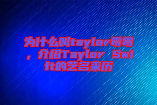為什么叫taylor霉霉，介紹Taylor Swift的藝名來歷