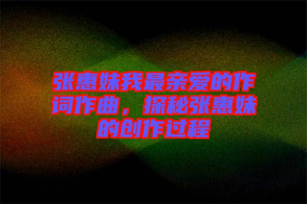張惠妹我最親愛的作詞作曲，探秘張惠妹的創作過程
