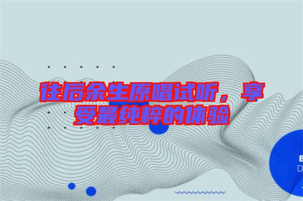 往后余生原唱試聽，享受最純粹的體驗