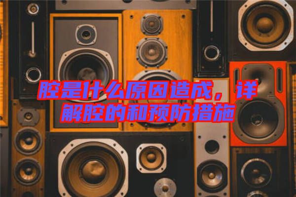 腔是什么原因造成，詳解腔的和預防措施